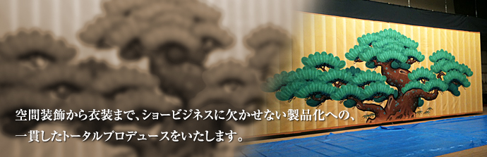 空間装飾から衣装まで、ショービジネスに欠かせない製品化への、一貫したトータルプロデュースをいたします。